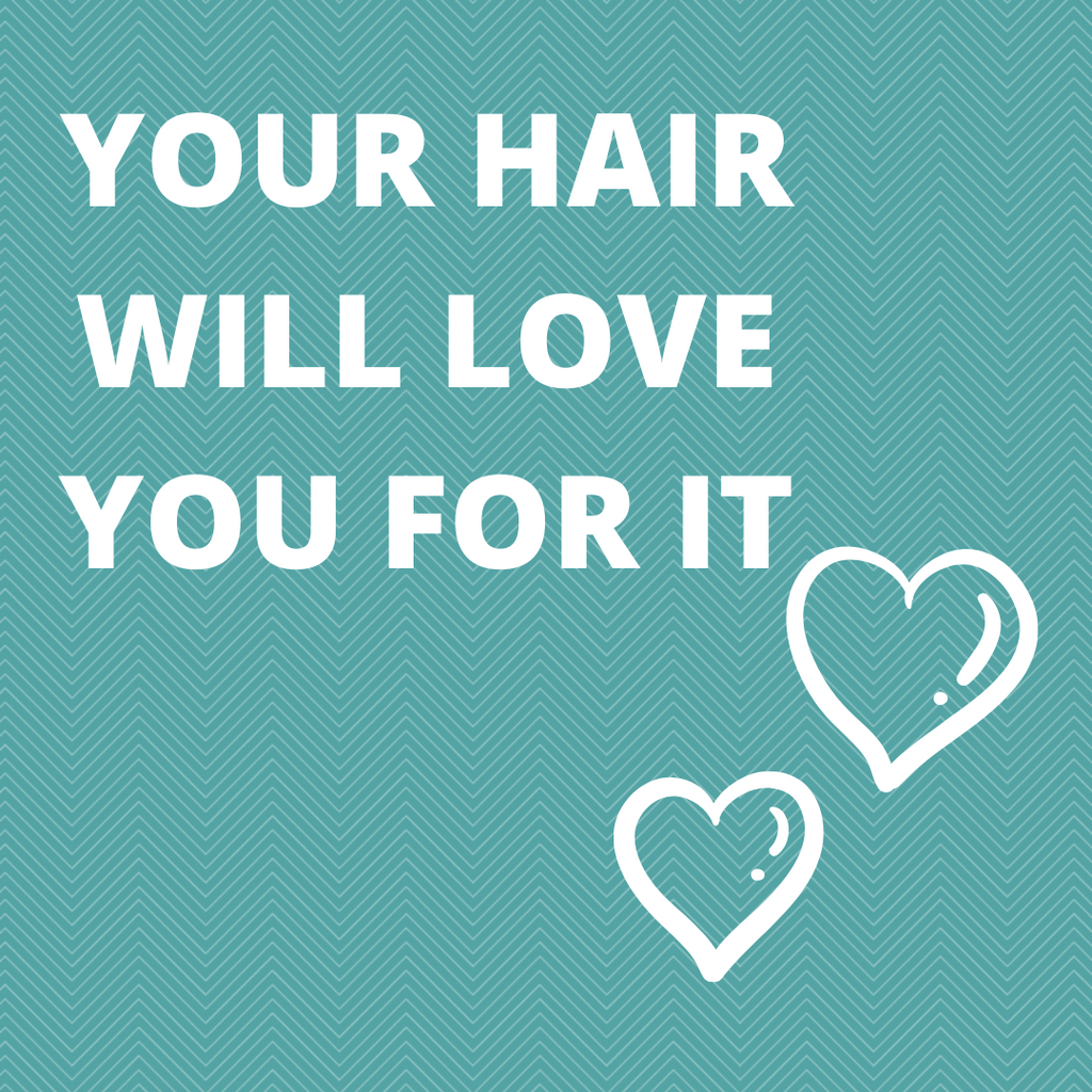 YOUR HAIR WILL LOVE YOU FOR IT